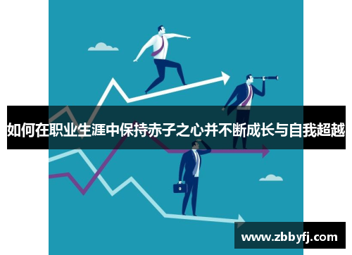 如何在职业生涯中保持赤子之心并不断成长与自我超越 如何在职业生涯中保持赤子之心并不断成长与自我超越