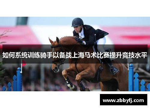 如何系统训练骑手以备战上海马术比赛提升竞技水平 如何系统训练骑手以备战上海马术比赛提升竞技水平