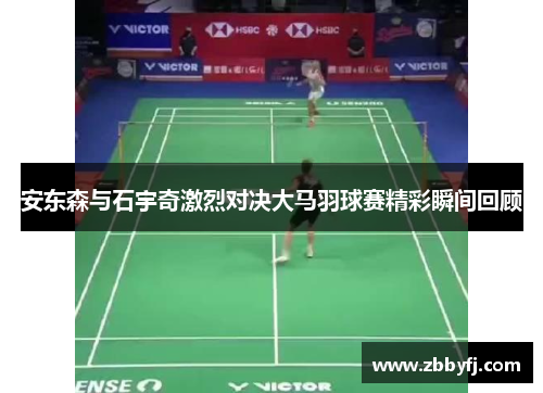安东森与石宇奇激烈对决大马羽球赛精彩瞬间回顾 安东森与石宇奇激烈对决大马羽球赛精彩瞬间回顾